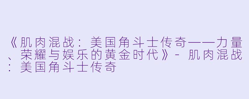 《肌肉混战：美国角斗士传奇——力量、荣耀与娱乐的黄金时代》-肌肉混战：美国角斗士传奇