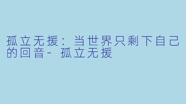 孤立无援：当世界只剩下自己的回音-孤立无援