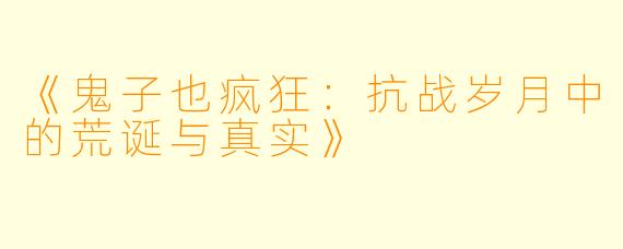 《鬼子也疯狂：抗战岁月中的荒诞与真实》