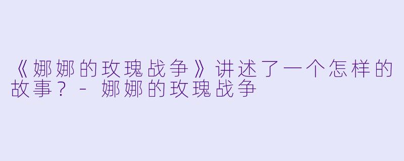 《娜娜的玫瑰战争》讲述了一个怎样的故事？-娜娜的玫瑰战争