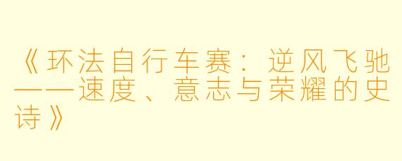 《环法自行车赛：逆风飞驰——速度、意志与荣耀的史诗》