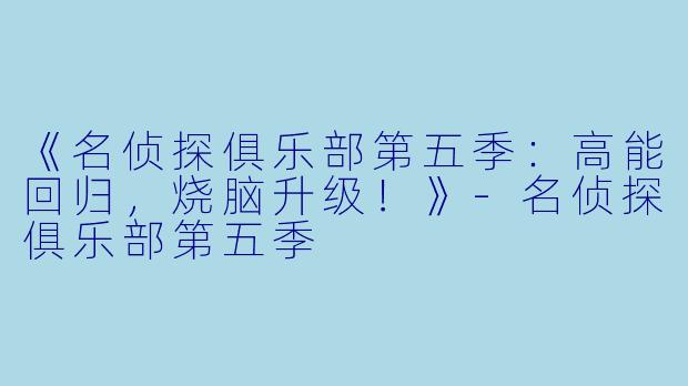 《名侦探俱乐部第五季：高能回归，烧脑升级！》-名侦探俱乐部第五季