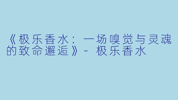 《极乐香水：一场嗅觉与灵魂的致命邂逅》-极乐香水