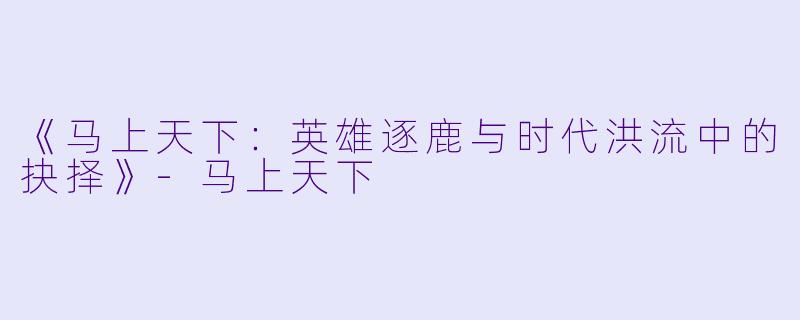 《马上天下：英雄逐鹿与时代洪流中的抉择》-马上天下