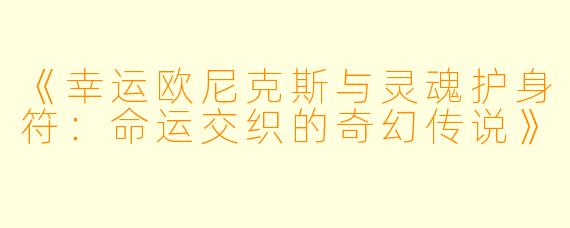 《幸运欧尼克斯与灵魂护身符：命运交织的奇幻传说》