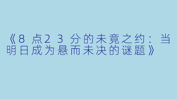 《8点23分的未竟之约：当明日成为悬而未决的谜题》