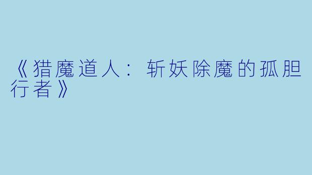 《猎魔道人：斩妖除魔的孤胆行者》