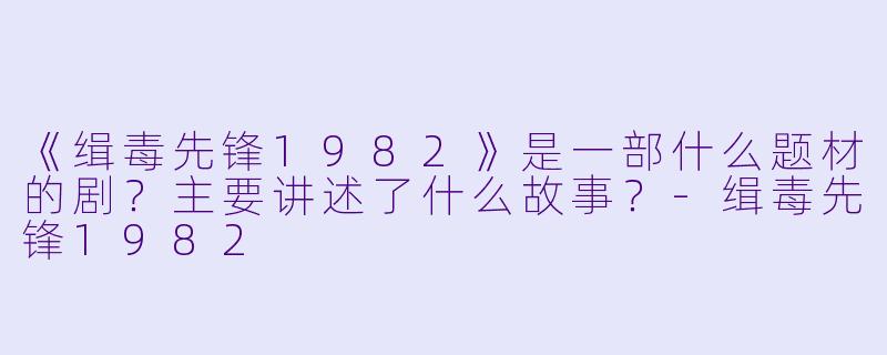 《缉毒先锋1982》是一部什么题材的剧？主要讲述了什么故事？-缉毒先锋1982