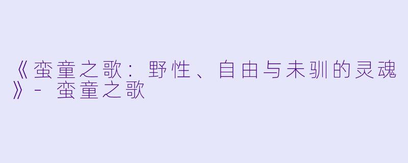 《蛮童之歌：野性、自由与未驯的灵魂》-蛮童之歌
