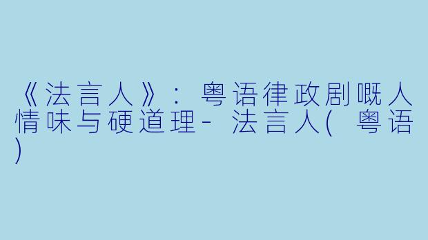 《法言人》：粤语律政剧嘅人情味与硬道理-法言人(粤语)