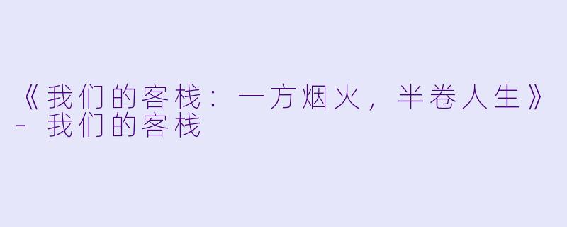 《我们的客栈：一方烟火，半卷人生》-我们的客栈