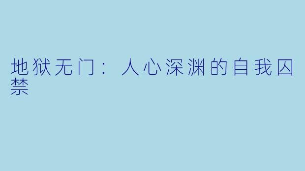地狱无门：人心深渊的自我囚禁