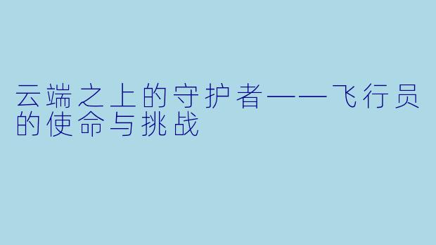 云端之上的守护者——飞行员的使命与挑战