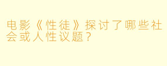 电影《性徒》探讨了哪些社会或人性议题？
