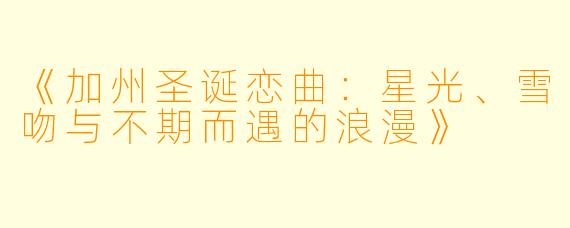 《加州圣诞恋曲：星光、雪吻与不期而遇的浪漫》