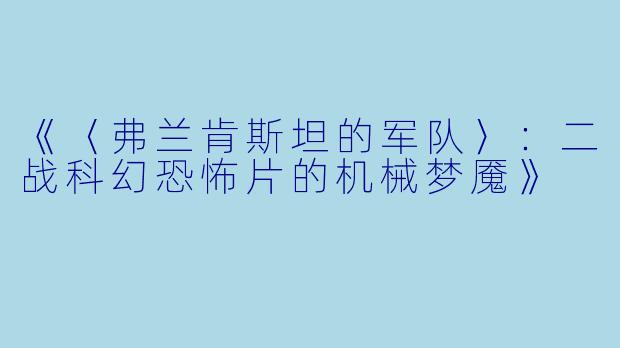 《〈弗兰肯斯坦的军队〉：二战科幻恐怖片的机械梦魇》