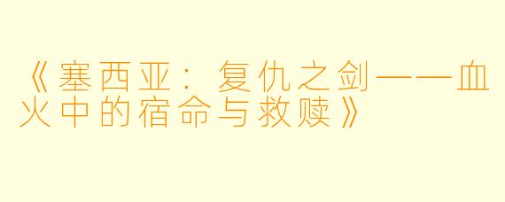 《塞西亚：复仇之剑——血火中的宿命与救赎》