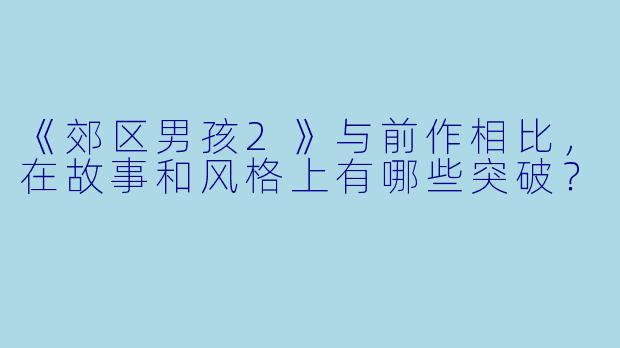 《郊区男孩2》与前作相比，在故事和风格上有哪些突破？