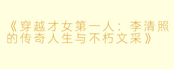 《穿越才女第一人：李清照的传奇人生与不朽文采》
