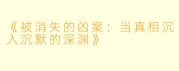 《被消失的凶案：当真相沉入沉默的深渊》