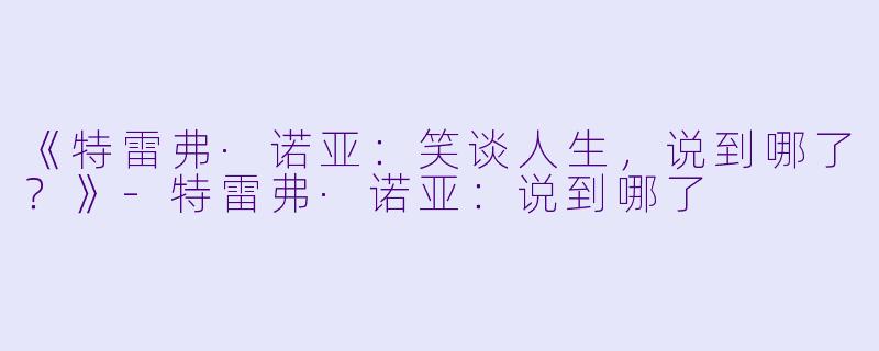 《特雷弗·诺亚：笑谈人生，说到哪了？》-特雷弗·诺亚：说到哪了