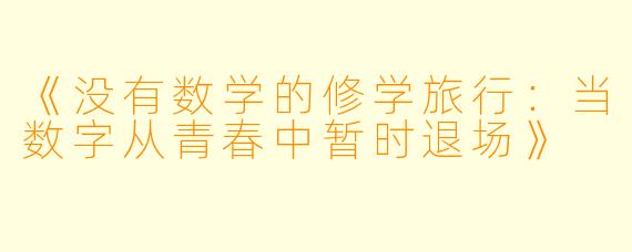 《没有数学的修学旅行：当数字从青春中暂时退场》