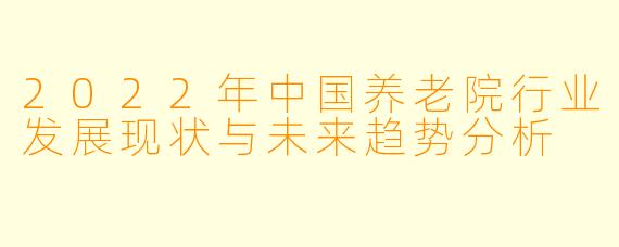 2022年中国养老院行业发展现状与未来趋势分析