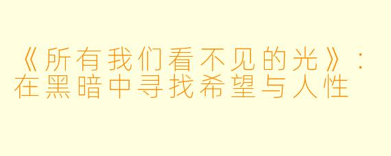 《所有我们看不见的光》：在黑暗中寻找希望与人性