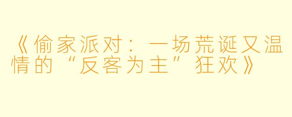 《偷家派对：一场荒诞又温情的“反客为主”狂欢》