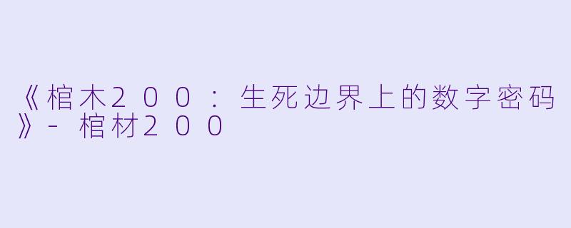 《棺木200：生死边界上的数字密码》-棺材200