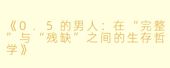 《0.5的男人：在“完整”与“残缺”之间的生存哲学》