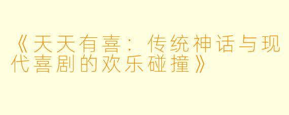 《天天有喜：传统神话与现代喜剧的欢乐碰撞》