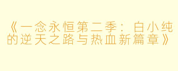 《一念永恒第二季：白小纯的逆天之路与热血新篇章》