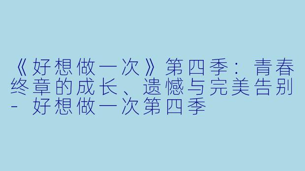 《好想做一次》第四季:青春终章的成长、遗憾与完美告别