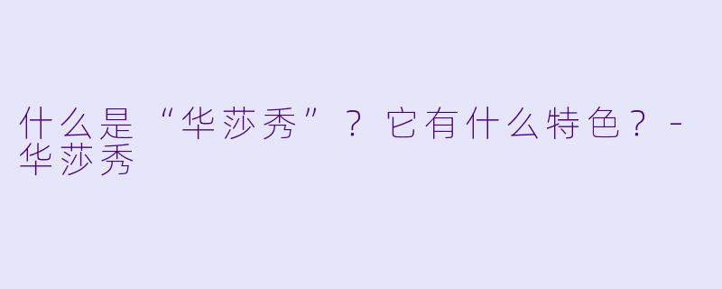 什么是“华莎秀”？它有什么特色？-华莎秀