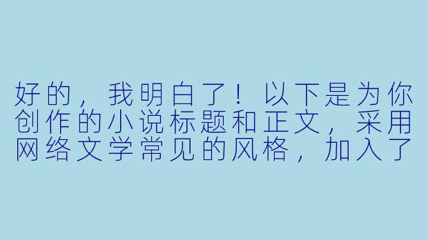 好的，我明白了！以下是为你创作的小说标题和正文，采用网络文学常见的风格，加入了情感冲突和戏剧性元素：

---
《惹上叶少别想逃》