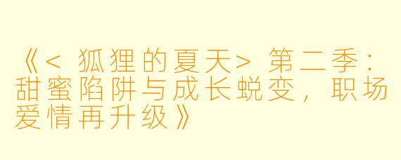 《<狐狸的夏天>第二季：甜蜜陷阱与成长蜕变，职场爱情再升级》
