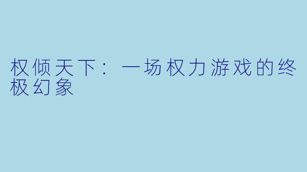 权倾天下：一场权力游戏的终极幻象