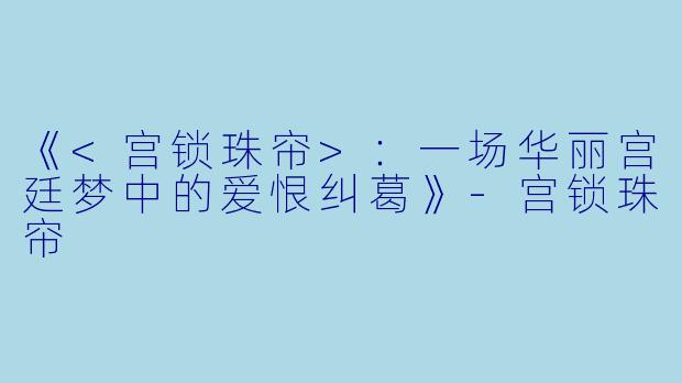 《<宫锁珠帘>：一场华丽宫廷梦中的爱恨纠葛》-宫锁珠帘