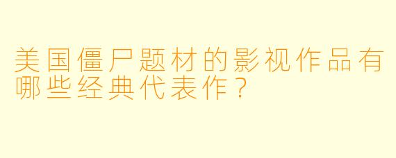 美国僵尸题材的影视作品有哪些经典代表作？
