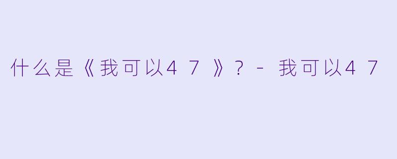 什么是《我可以47》？