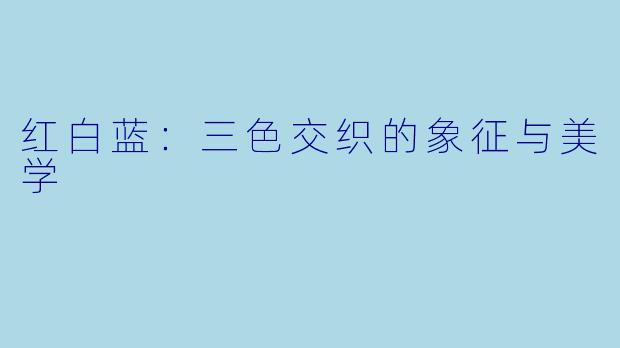 红白蓝：三色交织的象征与美学
