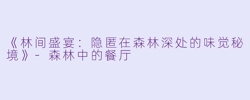 《林间盛宴：隐匿在森林深处的味觉秘境》-森林中的餐厅
