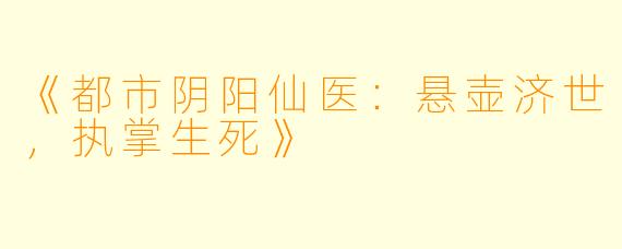 《都市阴阳仙医：悬壶济世，执掌生死》
