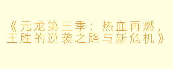 《元龙第三季：热血再燃，王胜的逆袭之路与新危机》