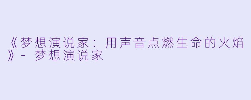 《梦想演说家：用声音点燃生命的火焰》-梦想演说家