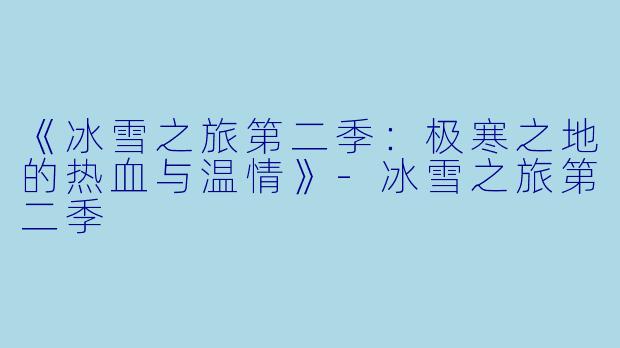《冰雪之旅第二季：极寒之地的热血与温情》-冰雪之旅第二季