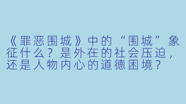 《罪恶围城》中的“围城”象征什么？是外在的社会压迫，还是人物内心的道德困境？