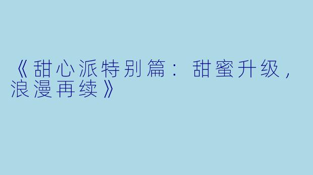 《甜心派特别篇：甜蜜升级，浪漫再续》