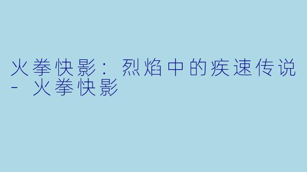 火拳快影：烈焰中的疾速传说-火拳快影